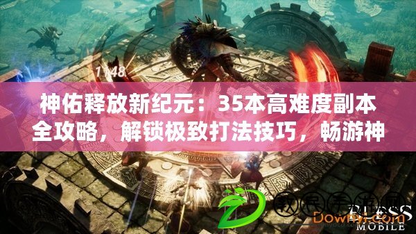 神佑釋放新紀元：35本高難度副本全攻略，解鎖極致打法技巧，暢游神秘世界