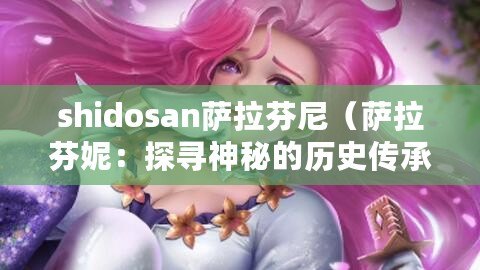 shidosan薩拉芬尼（薩拉芬妮：探尋神秘的歷史傳承）