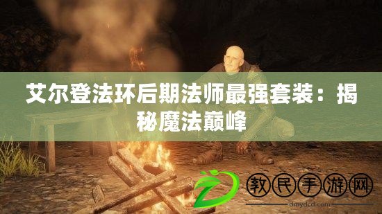 艾爾登法環(huán)后期法師最強(qiáng)套裝：揭秘魔法巔峰