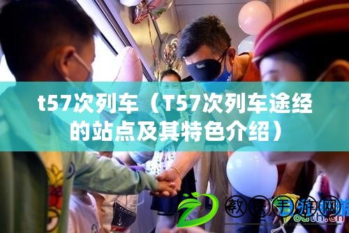 t57次列車（T57次列車途經(jīng)的站點(diǎn)及其特色介紹）