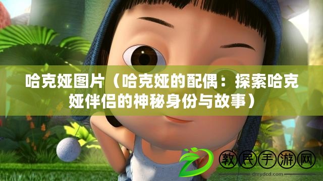 哈克婭圖片（哈克婭的配偶：探索哈克婭伴侶的神秘身份與故事）