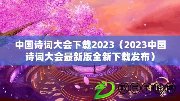 中國詩詞大會(huì)下載2023（2023中國詩詞大會(huì)最新版全新下載發(fā)布）