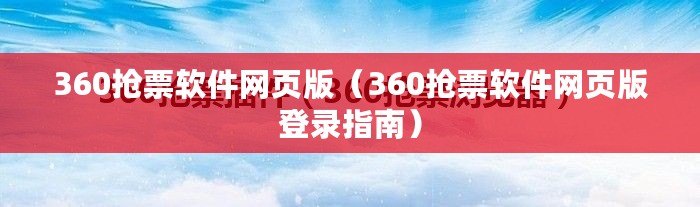 360搶票軟件網(wǎng)頁版（360搶票軟件網(wǎng)頁版登錄指南）