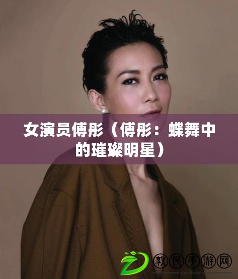 女演員傅彤（傅彤：蝶舞中的璀璨明星）