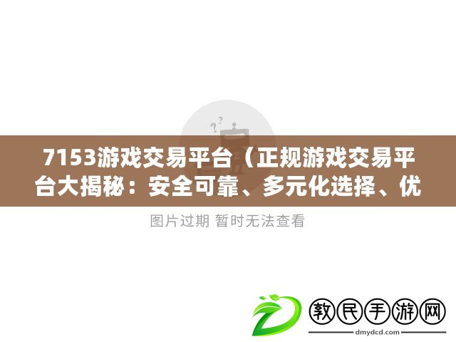 7153游戲交易平臺（正規(guī)游戲交易平臺大揭秘：安全可靠、多元化選擇、優(yōu)質(zhì)服務(wù)，讓你暢享游戲樂趣！）