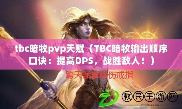 tbc暗牧pvp天賦（TBC暗牧輸出順序口訣：提高DPS，戰(zhàn)勝敵人！）