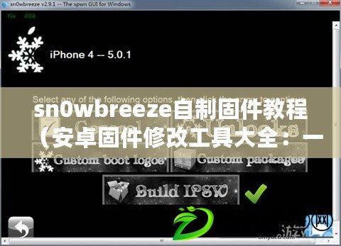 sn0wbreeze自制固件教程（安卓固件修改工具大全：一站式解決方案，輕松定制你的安卓設(shè)備）