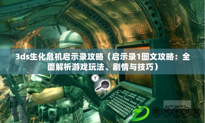 3ds生化危機啟示錄攻略（啟示錄1圖文攻略：全面解析游戲玩法、劇情與技巧）