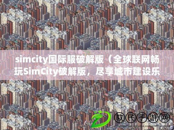 simcity國際服破解版（全球聯(lián)網(wǎng)暢玩SimCity破解版，盡享城市建設(shè)樂趣！）