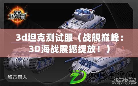 3d坦克測試服（戰(zhàn)艦巔峰：3D海戰(zhàn)震撼綻放?。? title=