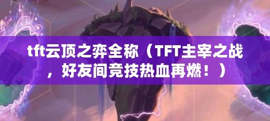 tft云頂之弈全稱（TFT主宰之戰(zhàn)，好友間競技熱血再燃?。? title=