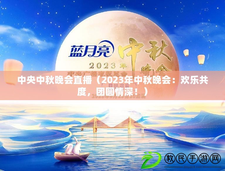 中央中秋晚會直播（2023年中秋晚會：歡樂共度，團圓情深?。? title=