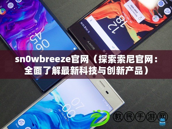 sn0wbreeze官網(wǎng)（探索索尼官網(wǎng)：全面了解最新科技與創(chuàng)新產(chǎn)品）