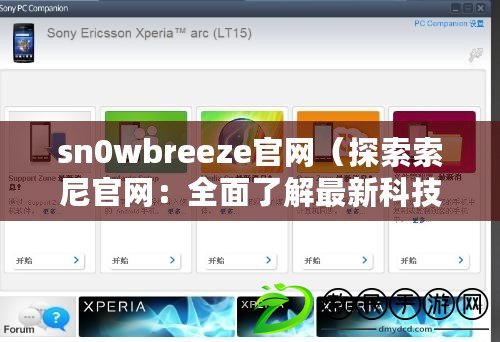 sn0wbreeze官網（探索索尼官網：全面了解最新科技與創(chuàng)新產品）