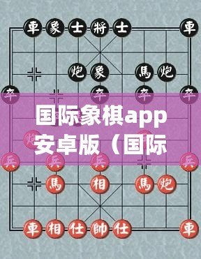 國際象棋app安卓版（國際象棋app安卓版破解攻略大揭秘）