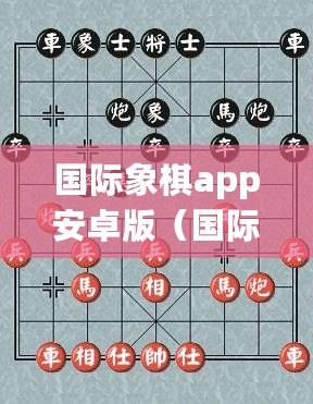 國際象棋app安卓版（國際象棋app安卓版破解攻略大揭秘）