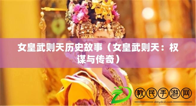 女皇武則天歷史故事（女皇武則天：權(quán)謀與傳奇）