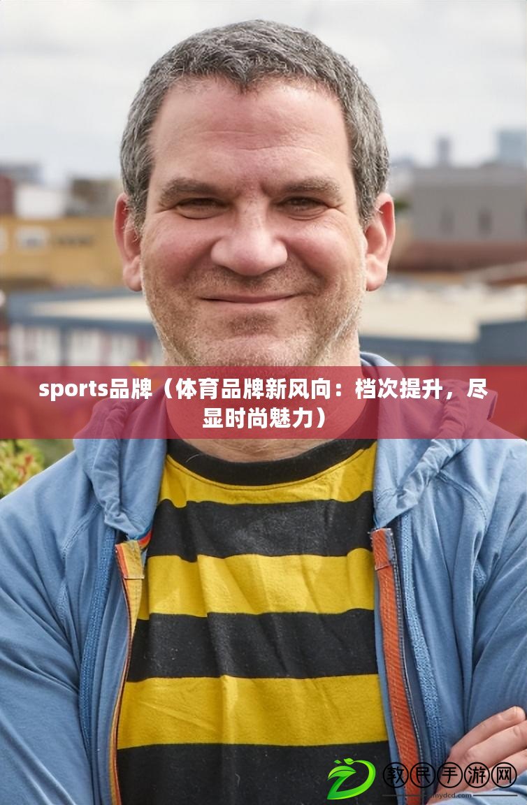 sports品牌（體育品牌新風(fēng)向：檔次提升，盡顯時尚魅力）