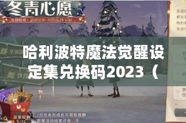 哈利波特魔法覺醒設(shè)定集兌換碼2023（哈利波特魔法覺醒內(nèi)測：新時(shí)代的巫師崛起）