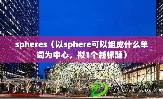 spheres（以sphere可以組成什么單詞為中心，擬1個新標(biāo)題）