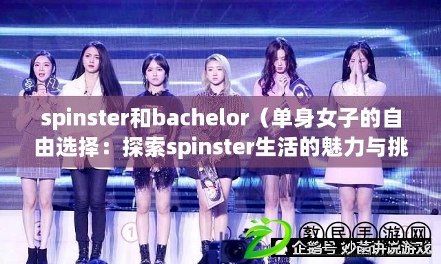 spinster和bachelor（單身女子的自由選擇：探索spinster生活的魅力與挑戰(zhàn)）