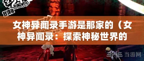 女神異聞錄手游是那家的（女神異聞錄：探索神秘世界的玩樂天堂）