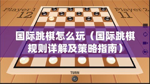 國(guó)際跳棋怎么玩（國(guó)際跳棋規(guī)則詳解及策略指南）