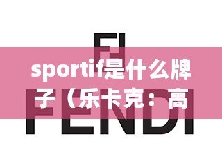 sportif是什么牌子（樂(lè)卡克：高端品質(zhì)牌，帶你領(lǐng)略奢華與時(shí)尚的完美融合！）