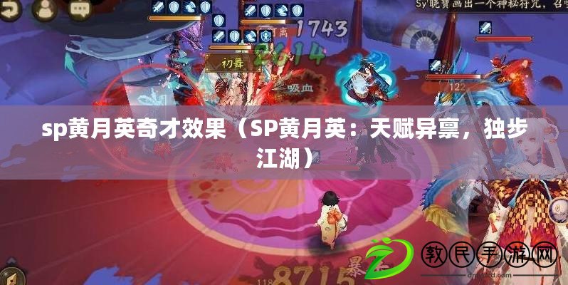 sp黃月英奇才效果（SP黃月英：天賦異稟，獨步江湖）