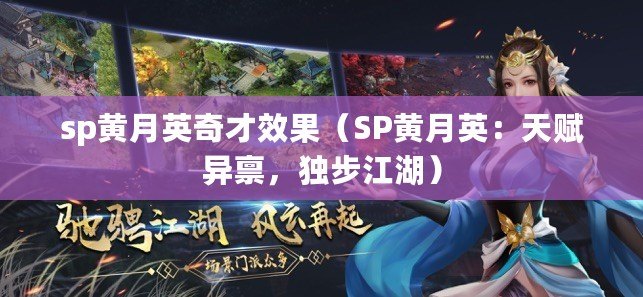 sp黃月英奇才效果（SP黃月英：天賦異稟，獨步江湖）