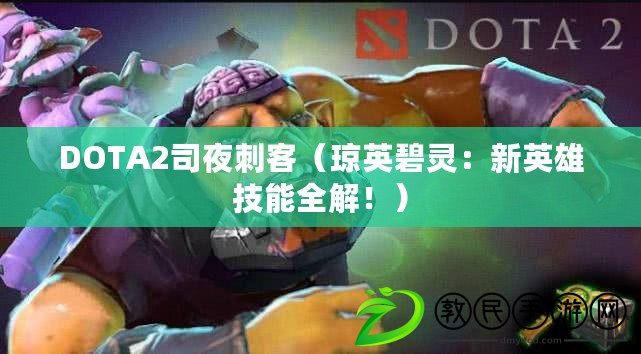 DOTA2司夜刺客（瓊英碧靈：新英雄技能全解?。? title=