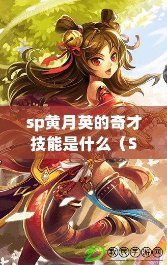 sp黃月英的奇才技能是什么（SP黃月英：智謀過人，風(fēng)華絕代）