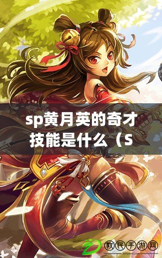 sp黃月英的奇才技能是什么（SP黃月英：智謀過人，風(fēng)華絕代）