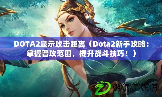 DOTA2顯示攻擊距離（Dota2新手攻略：掌握普攻范圍，提升戰(zhàn)斗技巧?。? title=