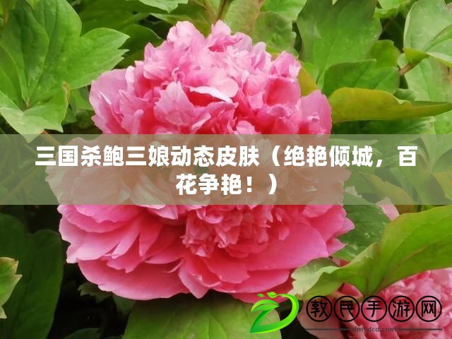 三國殺鮑三娘動態(tài)皮膚（絕艷傾城，百花爭艷！）