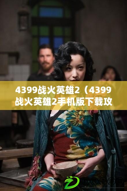 4399戰(zhàn)火英雄2（4399戰(zhàn)火英雄2手機(jī)版下載攻略大全）