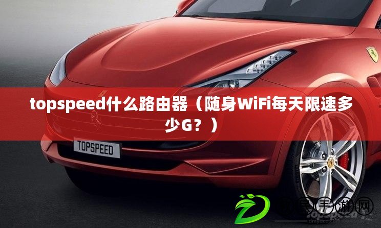 topspeed什么路由器（隨身WiFi每天限速多少G？）