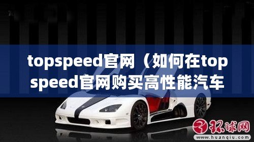 topspeed官網(wǎng)（如何在topspeed官網(wǎng)購買高性能汽車）