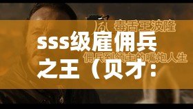 sss級(jí)雇傭兵之王（貝才：雇傭兵界的無(wú)敵之王，他的傳奇故事將震撼你的心靈?。? title=