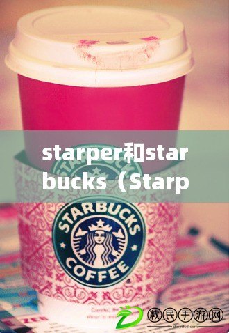 starper和starbucks（Starper與星巴克：品牌特色對(duì)比解析）