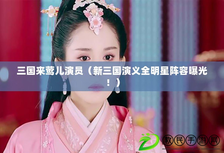 三國來鶯兒演員（新三國演義全明星陣容曝光?。? title=