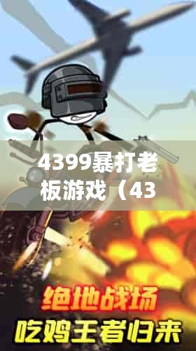 4399暴打老板游戲（4399暴打老板游戲火柴人：燃燒激情，挑戰(zhàn)極限！）