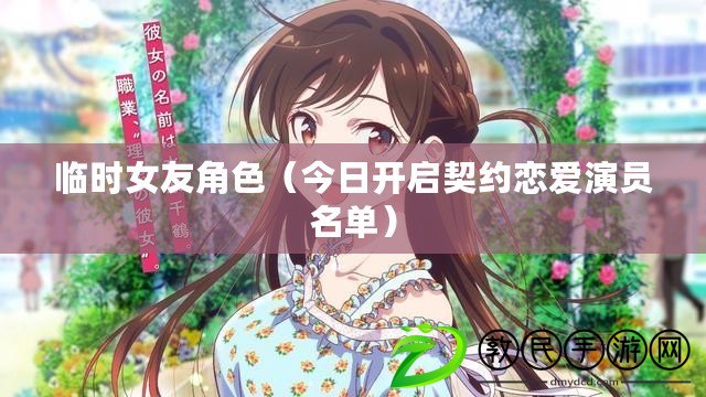 臨時女友角色（今日開啟契約戀愛演員名單）