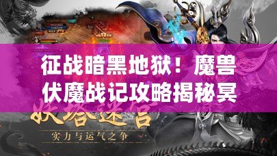 征戰(zhàn)暗黑地獄！魔獸伏魔戰(zhàn)記攻略揭秘冥王BOSS弱點（戰(zhàn)斗技巧大揭秘！獨家魔獸伏魔戰(zhàn)記攻略帶你凌駕敵人之上）