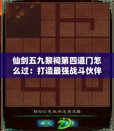 仙劍五九黎祠第四道門怎么過：打造最強戰(zhàn)斗伙伴，助你征戰(zhàn)四方