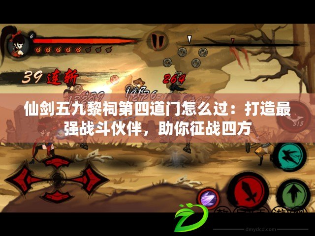 仙劍五九黎祠第四道門怎么過：打造最強戰(zhàn)斗伙伴，助你征戰(zhàn)四方