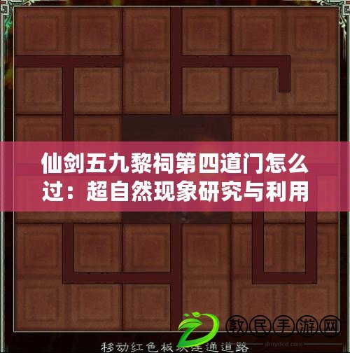 仙劍五九黎祠第四道門怎么過：超自然現(xiàn)象研究與利用