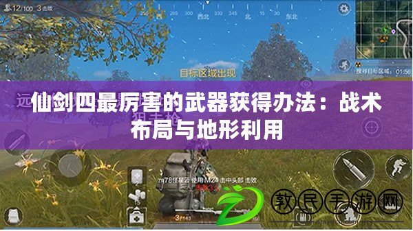 仙劍四最厲害的武器獲得辦法：戰(zhàn)術(shù)布局與地形利用