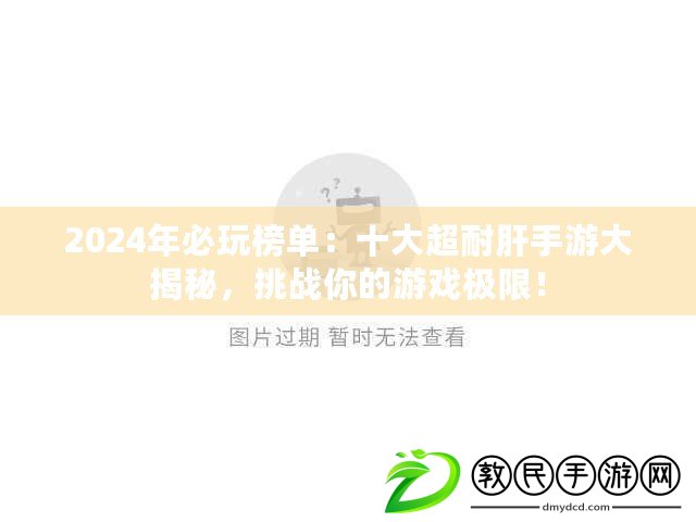 2024年必玩榜單：十大超耐肝手游大揭秘，挑戰(zhàn)你的游戲極限！