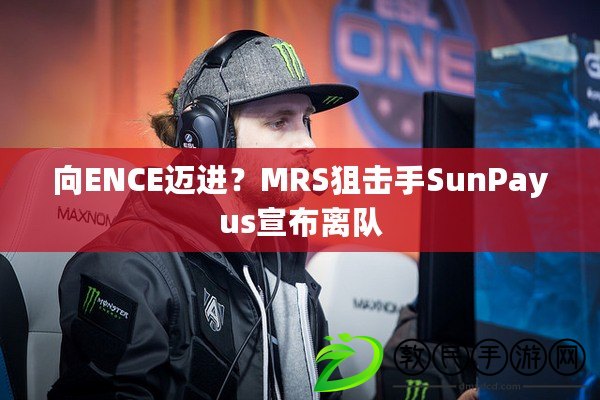 向ENCE邁進(jìn)？MRS狙擊手SunPayus宣布離隊(duì)